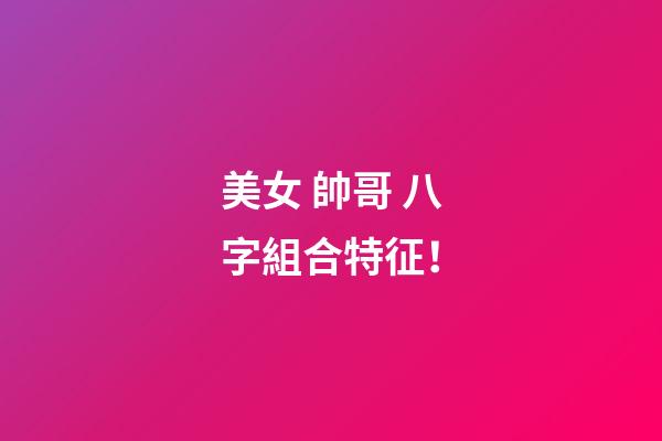 美女 帥哥 八字組合特征！